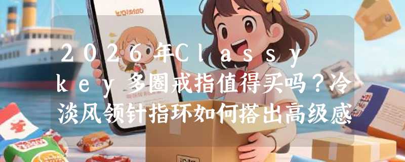 2026年Classy key多圈戒指值得买吗？冷淡风领针指环如何搭出高级感？