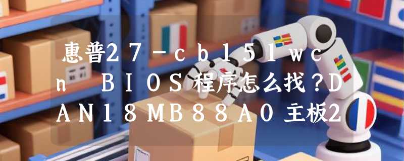 惠普27-cb151wcn BIOS程序怎么找？DAN18MB88A0主板2026安全更新要点