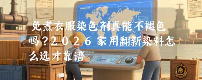 免煮衣服染色剂真能不褪色吗？2026家用翻新染料怎么选才靠谱