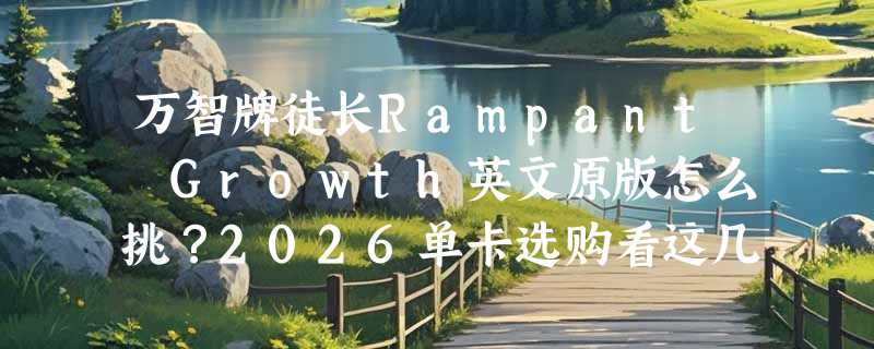 万智牌徒长Rampant Growth英文原版怎么挑？2026单卡选购看这几点