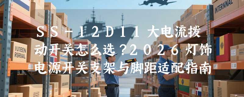 SS-12D11大电流拨动开关怎么选？2026灯饰电源开关支架与脚距适配指南