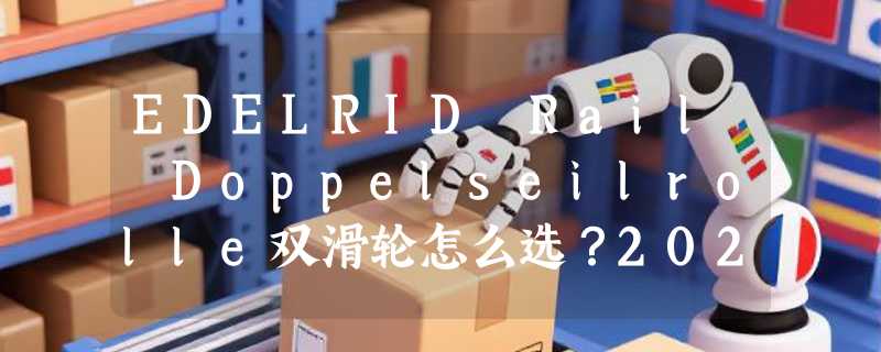 EDELRID Rail Doppelseilrolle双滑轮怎么选？2026探洞救援装备为何偏爱德国造？