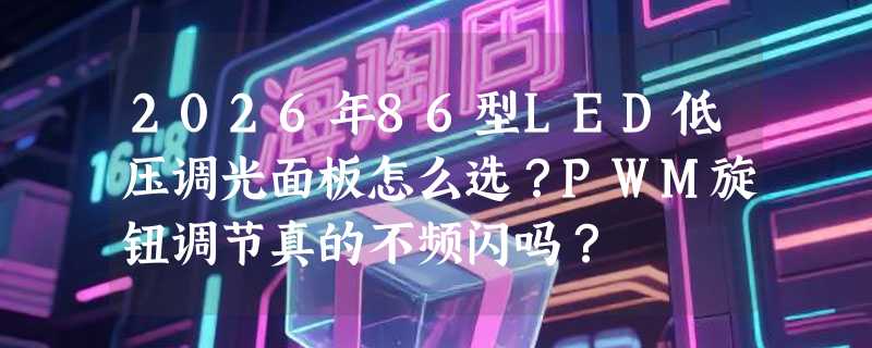 2026年86型LED低压调光面板怎么选？PWM旋钮调节真的不频闪吗？