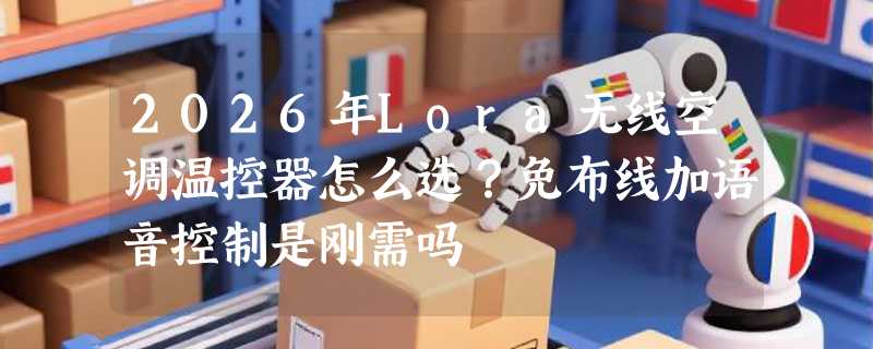 2026年Lora无线空调温控器怎么选？免布线加语音控制是刚需吗