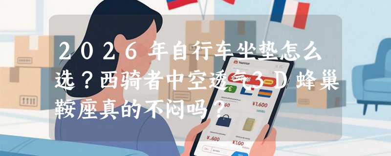 2026年自行车坐垫怎么选？西骑者中空透气3D蜂巢鞍座真的不闷吗？
