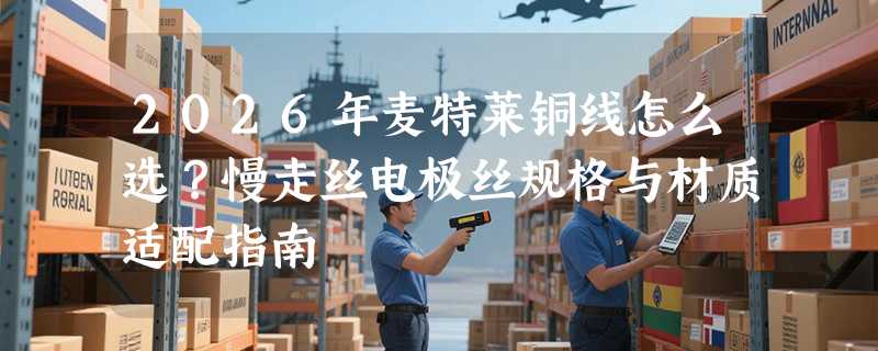 2026年麦特莱铜线怎么选？慢走丝电极丝规格与材质适配指南