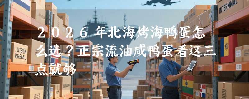 2026年北海烤海鸭蛋怎么选？正宗流油咸鸭蛋看这三点就够