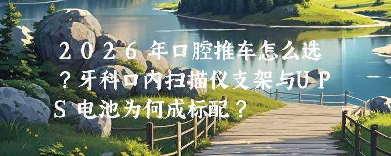 2026年口腔推车怎么选？牙科口内扫描仪支架与UPS电池为何成标配？