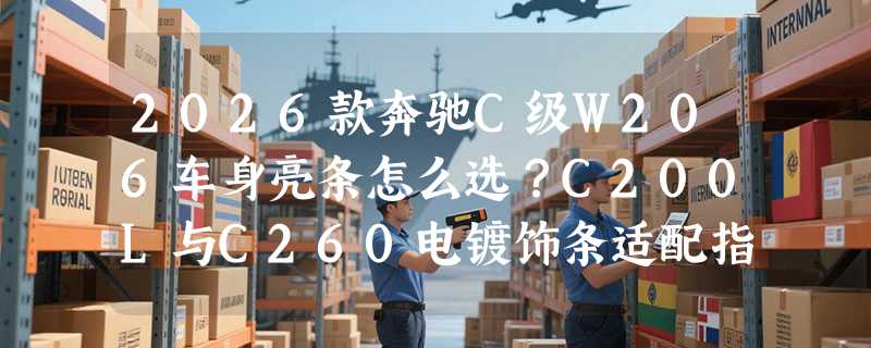 2026款奔驰C级W206车身亮条怎么选？C200L与C260电镀饰条适配指南