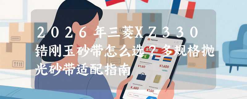 2026年三菱XZ330锆刚玉砂带怎么选？多规格抛光砂带适配指南