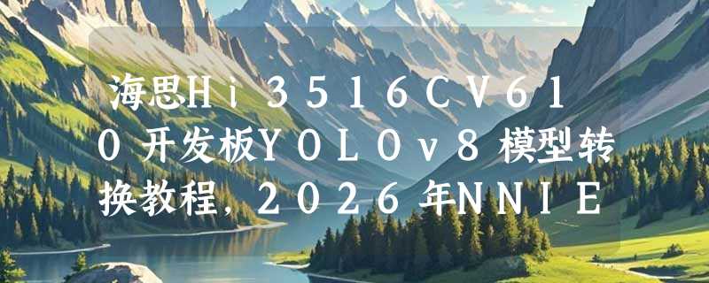 海思Hi3516CV610开发板YOLOv8模型转换教程，2026年NNIE工具链有哪些新变化？