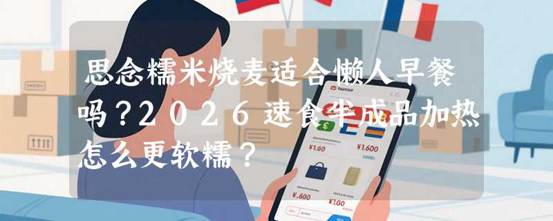 思念糯米烧麦适合懒人早餐吗？2026速食半成品加热怎么更软糯？