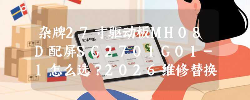 杂牌27寸驱动板MH08D配屏SG2701G01-1怎么选？2026维修替换关键看什么