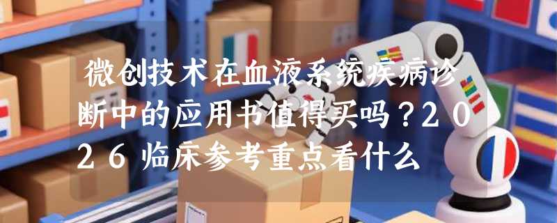 微创技术在血液系统疾病诊断中的应用书值得买吗？2026临床参考重点看什么