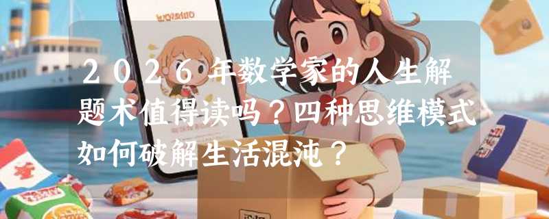 2026年数学家的人生解题术值得读吗？四种思维模式如何破解生活混沌？