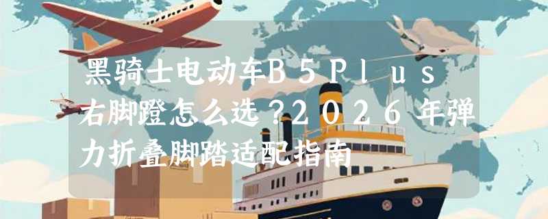 黑骑士电动车B5Plus右脚蹬怎么选？2026年弹力折叠脚踏适配指南