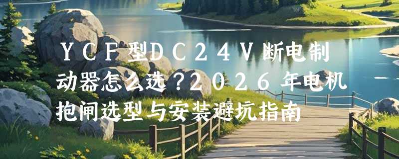YCF型DC24V断电制动器怎么选？2026年电机抱闸选型与安装避坑指南