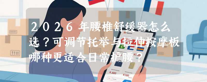 2026年腰椎舒缓器怎么选？可调节托举与拉伸按摩板哪种更适合日常护腰？