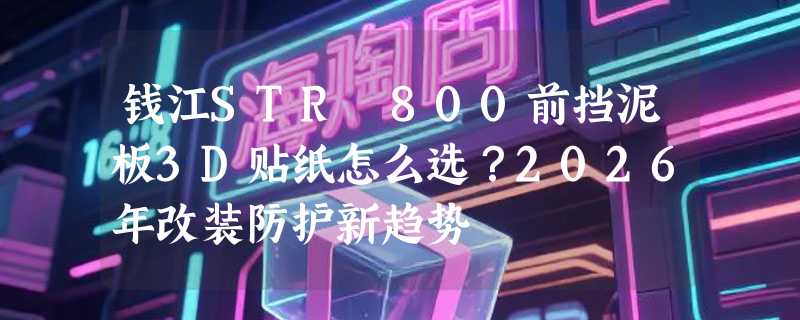 钱江STR 800前挡泥板3D贴纸怎么选？2026年改装防护新趋势