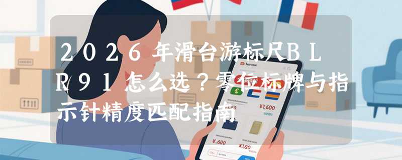 2026年滑台游标尺BLR91怎么选？零位标牌与指示针精度匹配指南