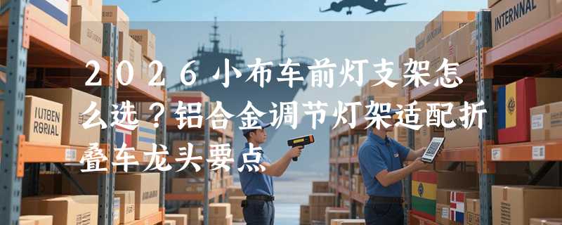 2026小布车前灯支架怎么选？铝合金调节灯架适配折叠车龙头要点