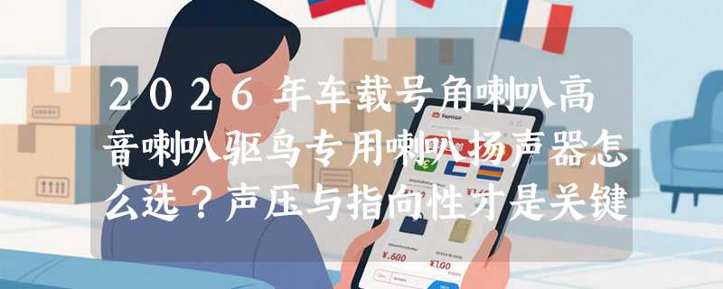 2026年车载号角喇叭高音喇叭驱鸟专用喇叭扬声器怎么选？声压与指向性才是关键