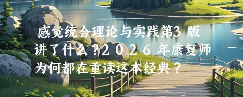 感觉统合理论与实践第3版讲了什么？2026年康复师为何都在重读这本经典？