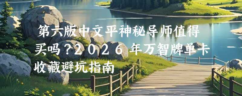 第六版中文平神秘导师值得买吗？2026年万智牌单卡收藏避坑指南