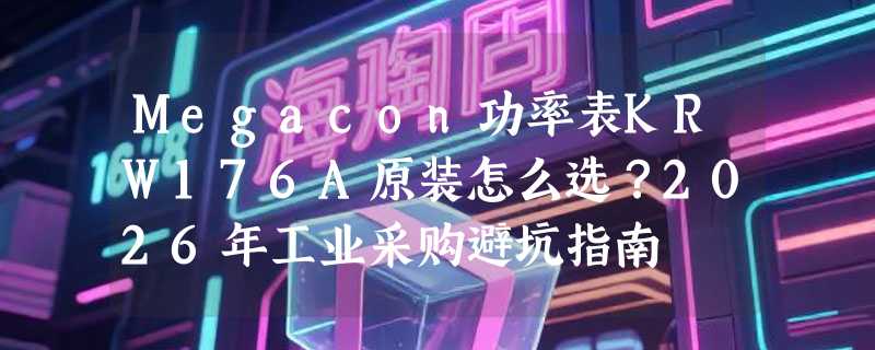 Megacon功率表KRW176A原装怎么选？2026年工业采购避坑指南