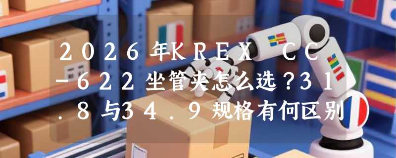 2026年KREX CC-622坐管夹怎么选？31.8与34.9规格有何区别？