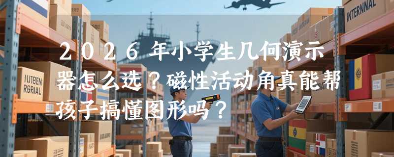 2026年小学生几何演示器怎么选？磁性活动角真能帮孩子搞懂图形吗？