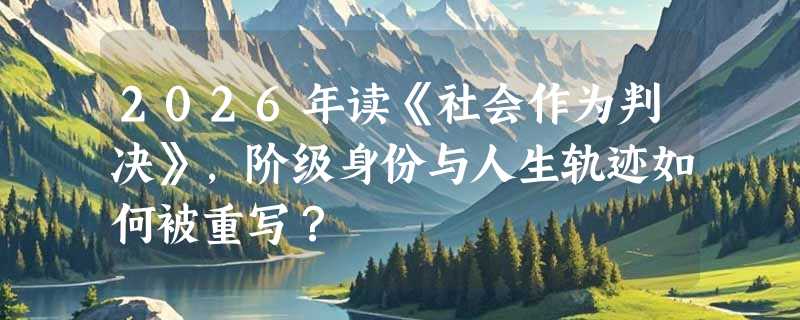 2026年读《社会作为判决》，阶级身份与人生轨迹如何被重写？