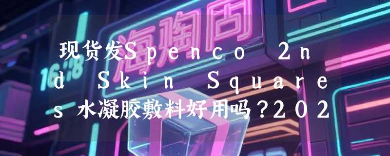 现货发Spenco 2nd Skin Squares水凝胶敷料好用吗？2026运动防护新趋势