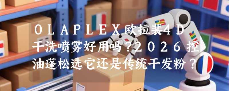 OLAPLEX欧拉裴4D干洗喷雾好用吗？2026控油蓬松选它还是传统干发粉？