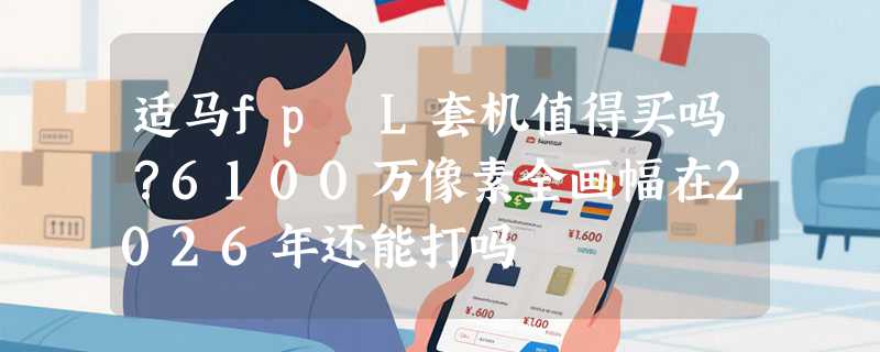 适马fp L套机值得买吗？6100万像素全画幅在2026年还能打吗