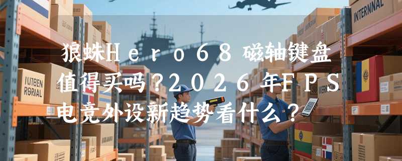 狼蛛Hero68磁轴键盘值得买吗？2026年FPS电竞外设新趋势看什么？