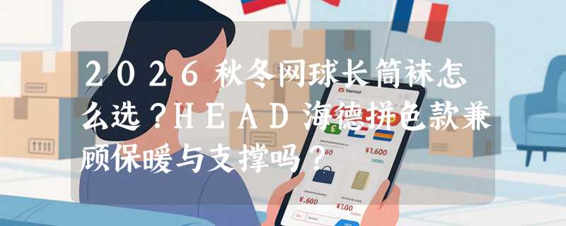 2026秋冬网球长筒袜怎么选？HEAD海德拼色款兼顾保暖与支撑吗？
