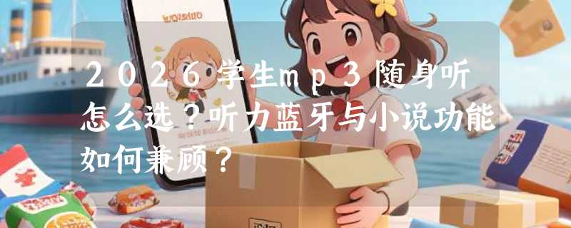 2026学生mp3随身听怎么选？听力蓝牙与小说功能如何兼顾？