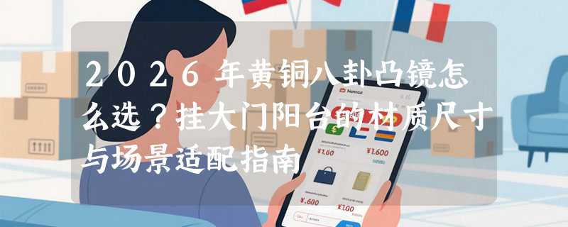 2026年黄铜八卦凸镜怎么选？挂大门阳台的材质尺寸与场景适配指南