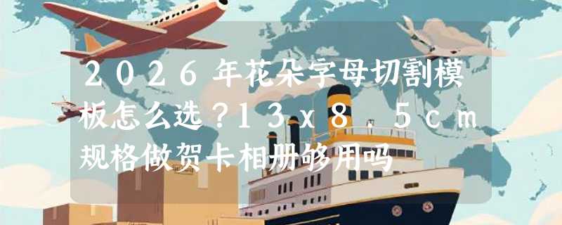 2026年花朵字母切割模板怎么选？13x8.5cm规格做贺卡相册够用吗