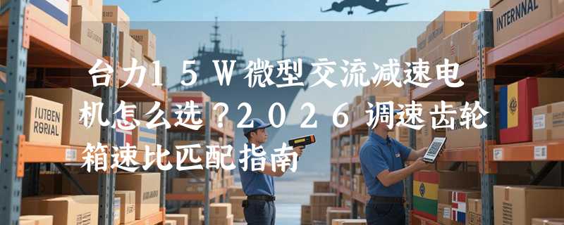 台力15W微型交流减速电机怎么选？2026调速齿轮箱速比匹配指南