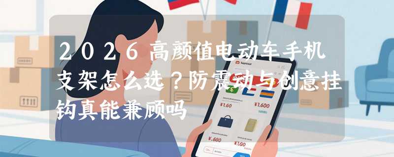 2026高颜值电动车手机支架怎么选？防震动与创意挂钩真能兼顾吗