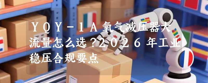 YQY-1A氧气减压器大流量怎么选？2026年工业稳压合规要点