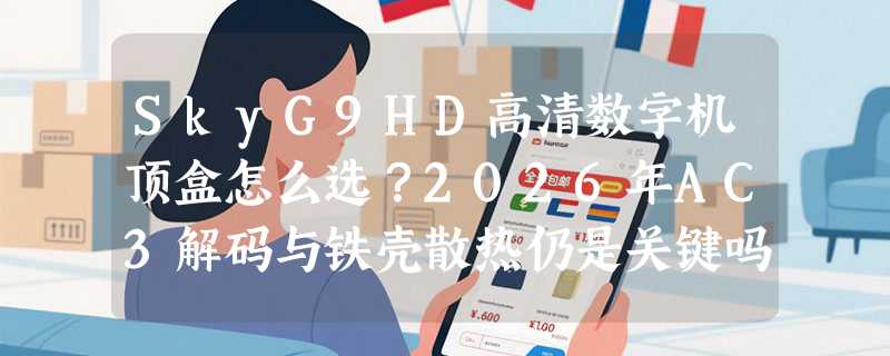 SkyG9HD高清数字机顶盒怎么选？2026年AC3解码与铁壳散热仍是关键吗？