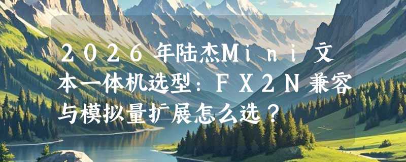 2026年陆杰Mini文本一体机选型：FX2N兼容与模拟量扩展怎么选？