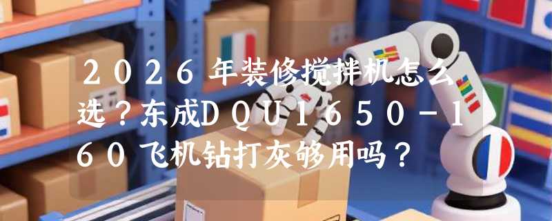 2026年装修搅拌机怎么选？东成DQU1650-160飞机钻打灰够用吗？