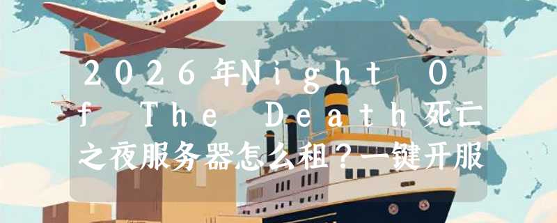 2026年Night Of The Death死亡之夜服务器怎么租？一键开服真能稳定多人联机吗？