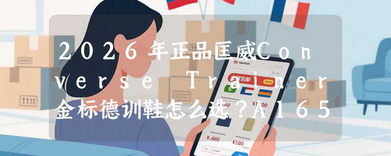 2026年正品匡威Converse Trainer金标德训鞋怎么选？A16536C与A16537C配色差在哪？