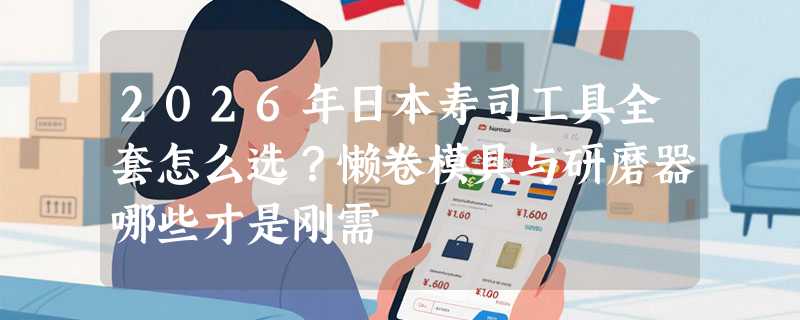 2026年日本寿司工具全套怎么选？懒卷模具与研磨器哪些才是刚需