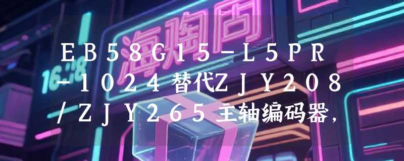 EB58G15-L5PR-1024替代ZJY208/ZJY265主轴编码器，2026年选型要注意什么？